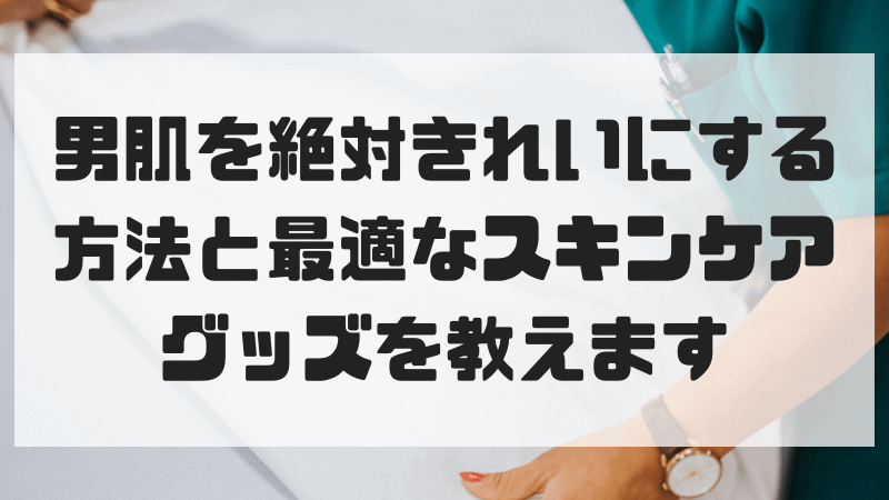 必見 男肌を絶対きれいにする方法と最適なスキンケアグッズを教えます 市販 まごのてっけん記