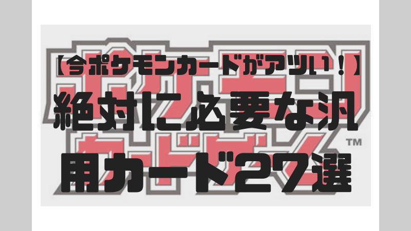 今ポケモンカードが熱い 絶対に必要な全部のデッキに入る汎用カード27選 まごのてっけん記